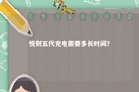 悦刻五代充电需要多长时间？ 